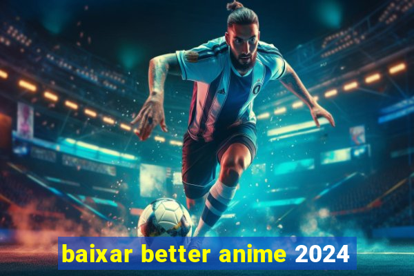 baixar better anime 2024